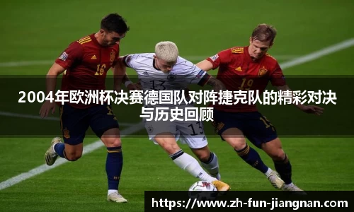 2004年欧洲杯决赛德国队对阵捷克队的精彩对决与历史回顾