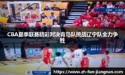 CBA夏季联赛精彩对决青岛队挑战辽宁队全力争胜