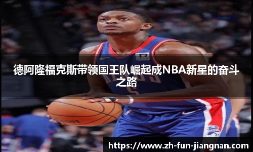 德阿隆福克斯带领国王队崛起成NBA新星的奋斗之路