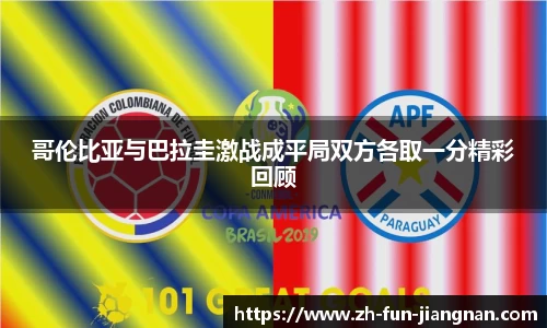 哥伦比亚与巴拉圭激战成平局双方各取一分精彩回顾