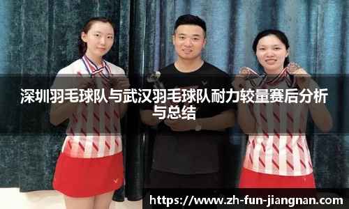 深圳羽毛球队与武汉羽毛球队耐力较量赛后分析与总结