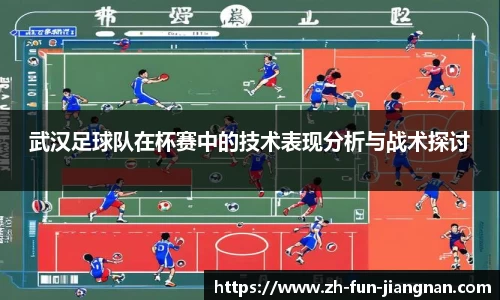 武汉足球队在杯赛中的技术表现分析与战术探讨