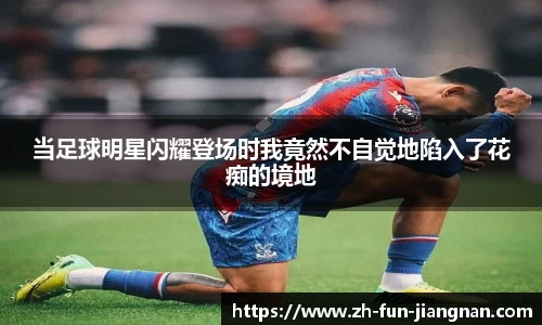 当足球明星闪耀登场时我竟然不自觉地陷入了花痴的境地
