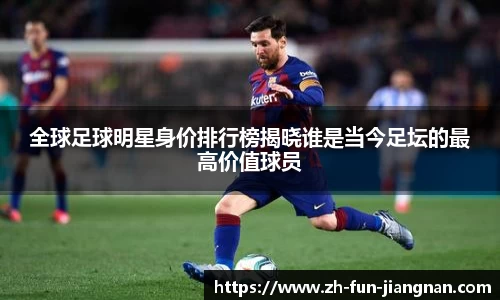 全球足球明星身价排行榜揭晓谁是当今足坛的最高价值球员