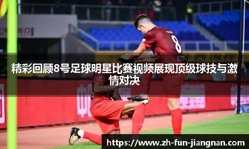 精彩回顾8号足球明星比赛视频展现顶级球技与激情对决